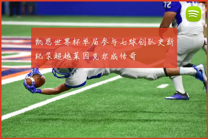 凯恩世界杯单届参与七球创队史新纪录超越莱因克尔成传奇