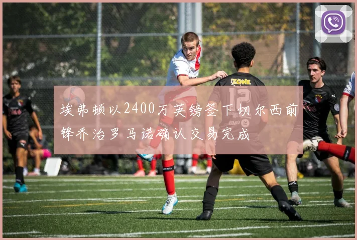 埃弗顿以2400万英镑签下切尔西前锋乔治罗马诺确认交易完成