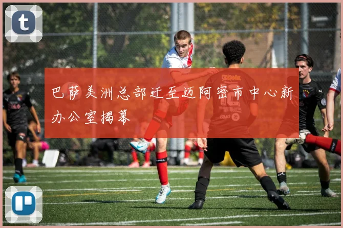 巴萨美洲总部迁至迈阿密市中心新办公室揭幕