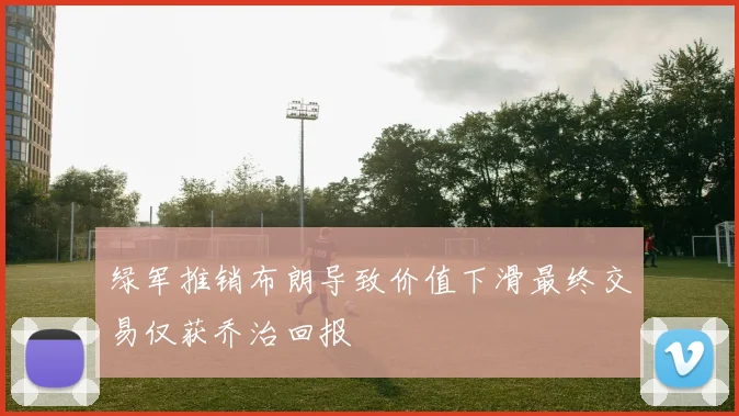 绿军推销布朗导致价值下滑最终交易仅获乔治回报