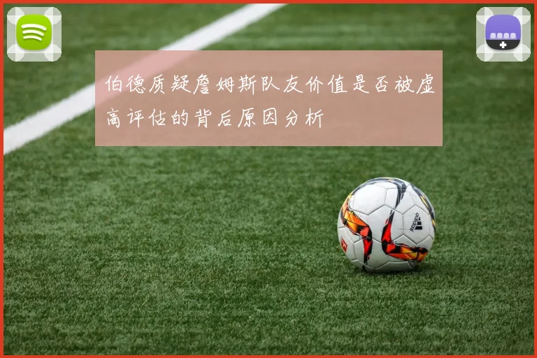伯德质疑詹姆斯队友价值是否被虚高评估的背后原因分析