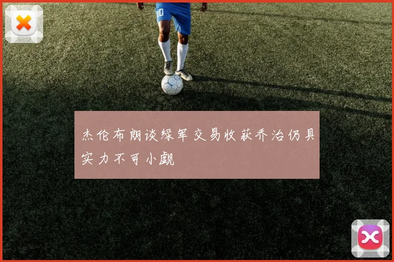 杰伦布朗谈绿军交易收获乔治仍具实力不可小觑