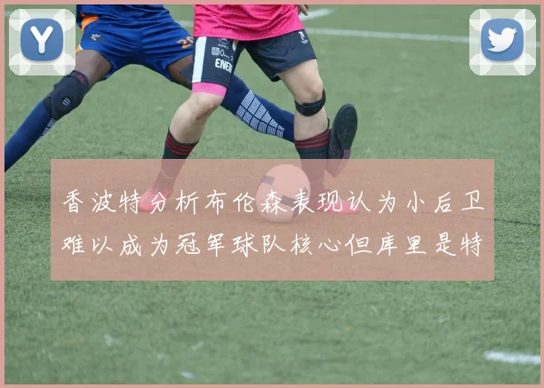 香波特分析布伦森表现认为小后卫难以成为冠军球队核心但库里是特例