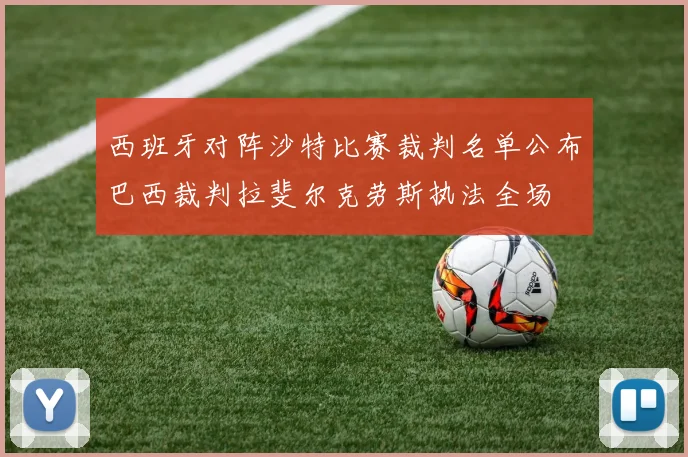 西班牙对阵沙特比赛裁判名单公布巴西裁判拉斐尔克劳斯执法全场
