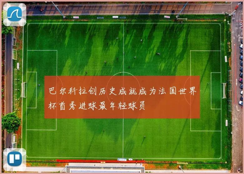 巴尔科拉创历史成就成为法国世界杯首秀进球最年轻球员