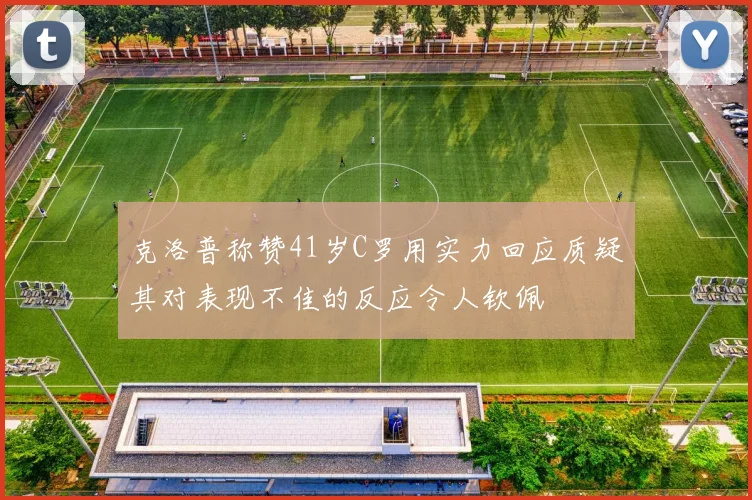 克洛普称赞41岁C罗用实力回应质疑其对表现不佳的反应令人钦佩