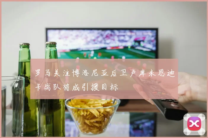 罗马关注博洛尼亚后卫卢库米恩迪卡离队将成引援目标