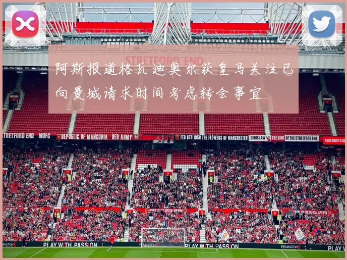 阿斯报道格瓦迪奥尔获皇马关注已向曼城请求时间考虑转会事宜