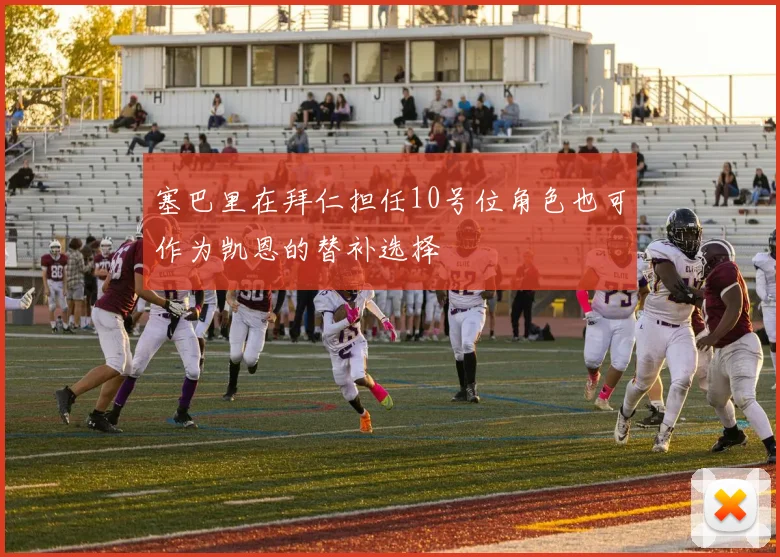 塞巴里在拜仁担任10号位角色也可作为凯恩的替补选择